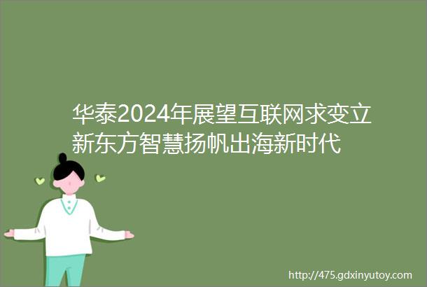 华泰2024年展望互联网求变立新东方智慧扬帆出海新时代